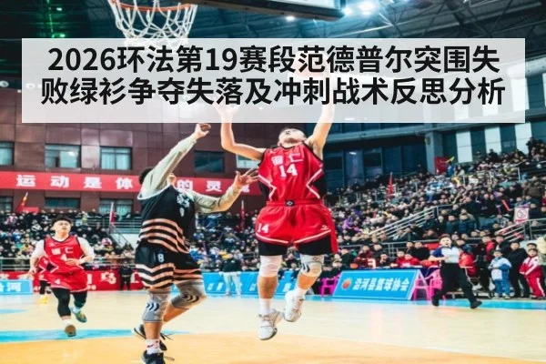 2026环法第19赛段范德普尔突围失败绿衫争夺失落及冲刺战术反思分析