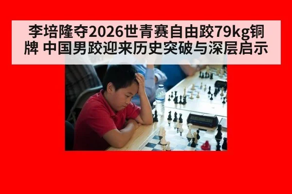 李培隆夺2026世青赛自由跤79kg铜牌 中国男跤迎来历史突破与深层启示