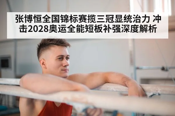 张博恒全国锦标赛揽三冠显统治力 冲击2028奥运全能短板补强深度解析