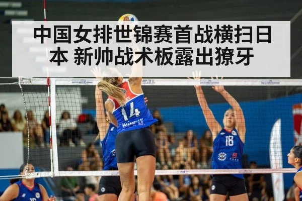 中国女排世锦赛首战横扫日本 新帅战术板露出獠牙