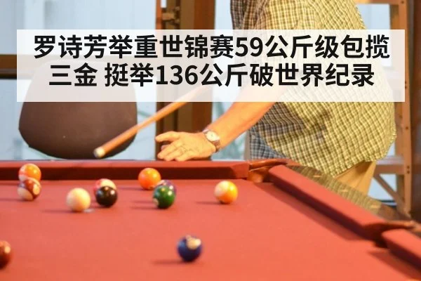 罗诗芳举重世锦赛59公斤级包揽三金 挺举136公斤破世界纪录