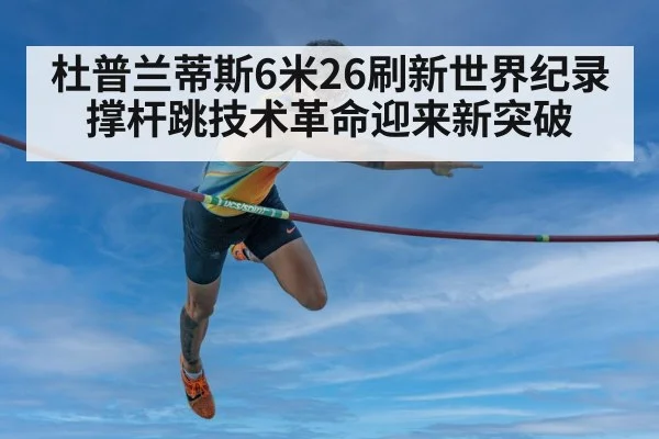 杜普兰蒂斯6米26刷新世界纪录 撑杆跳技术革命迎来新突破