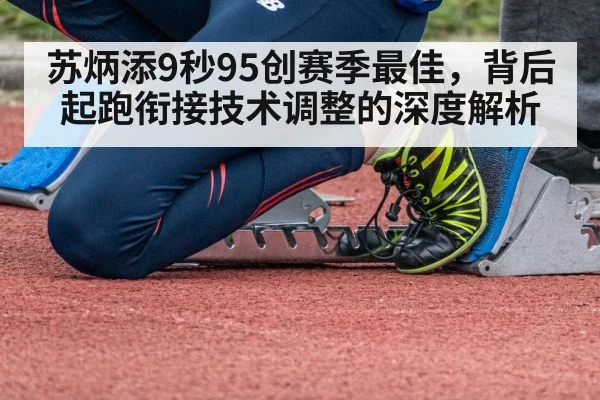 苏炳添9秒95创赛季最佳，背后起跑衔接技术调整的深度解析