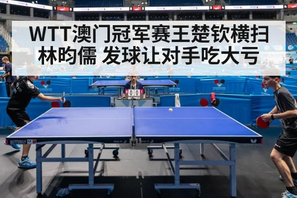 WTT澳门冠军赛王楚钦横扫林昀儒 发球让对手吃大亏