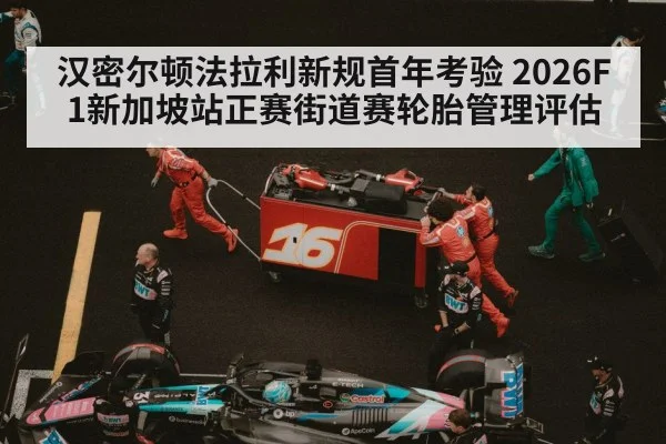 汉密尔顿法拉利新规首年考验 2026F1新加坡站正赛街道赛轮胎管理评估